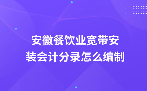 安徽餐饮业宽带安装会计分录怎么编制